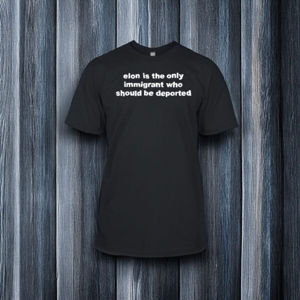 Elon Is The Only Immigrant Who Should Be Deported Shirt