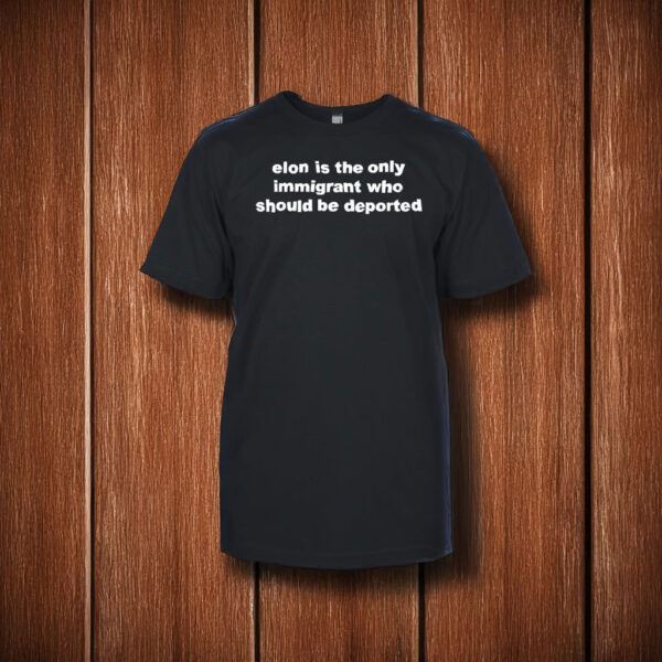 Elon Is The Only Immigrant Who Should Be Deported Shirt